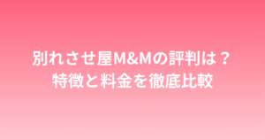 別れさせ屋M&Mの評判は？特徴と料金を徹底比較