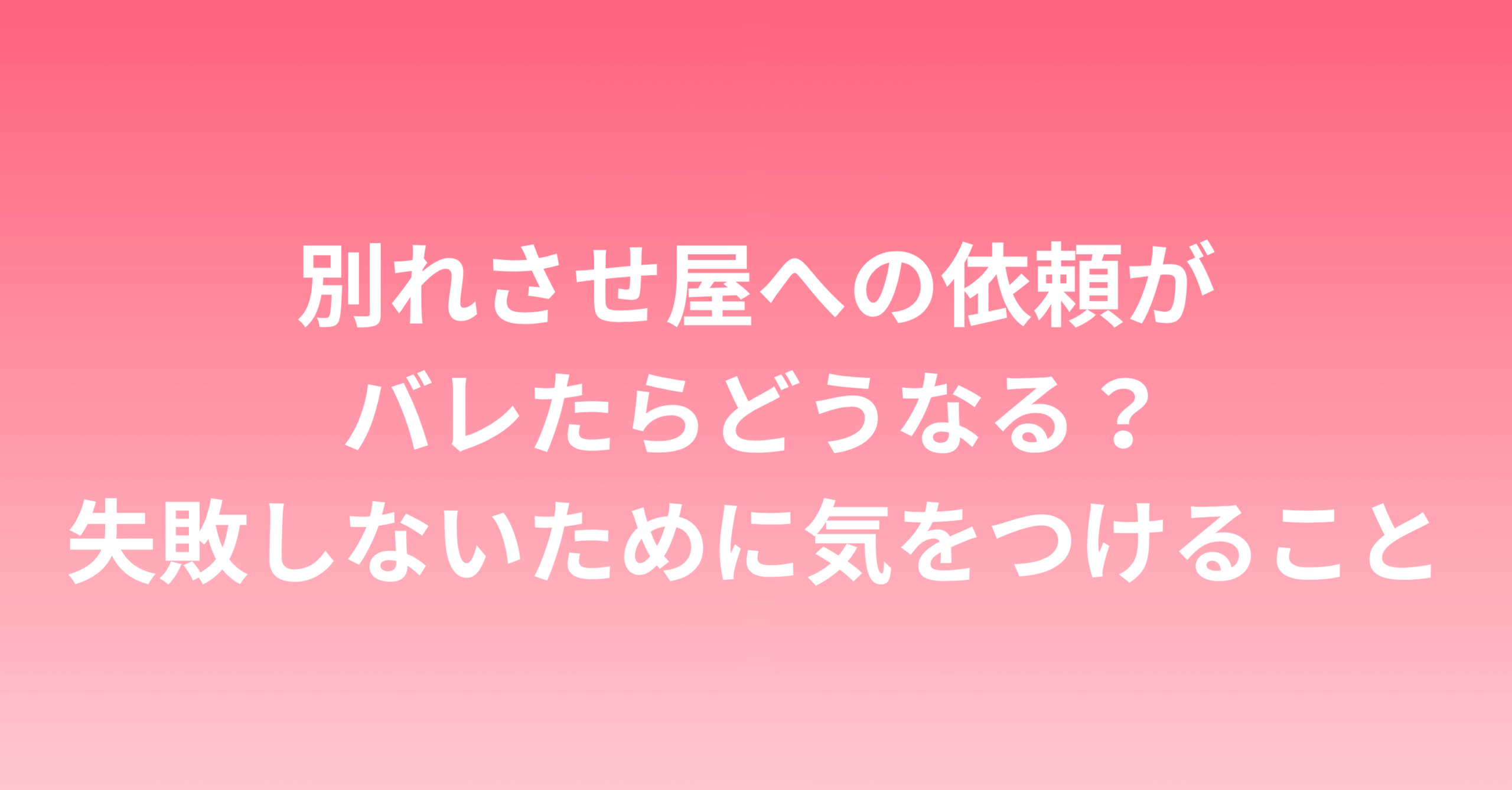 別れさせ屋への依頼がバレたらどうなる？人間関係、法的リスクと失敗しないために気をつけること