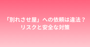 「別れさせ屋」への依頼は違法？リスクと安全な対策
