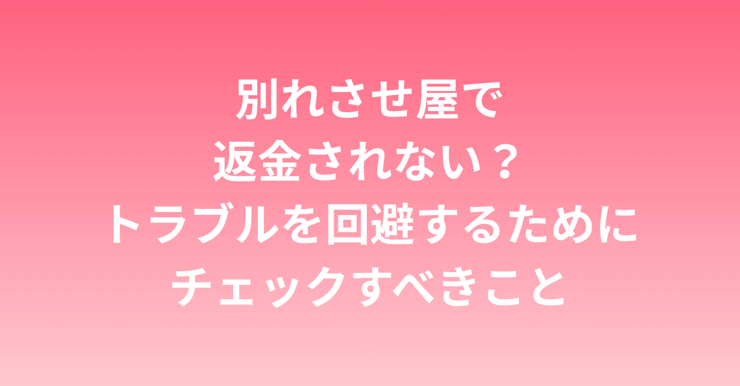 別れさせ屋で返金されない？トラブルを回避するためにチェックすべきこと