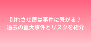 別れさせ屋は事件に繋がる？過去の重大事件とリスクを紹介