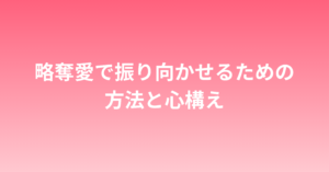 略奪愛で振り向かせるための方法とテクニック
