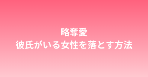 略奪愛！彼氏がいる女性を落とす方法