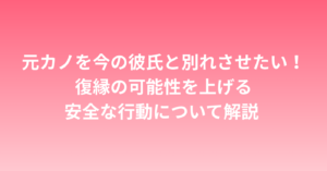 元カノを今の彼氏と別れさせたい！復縁の可能性を上げる安全な行動について解説