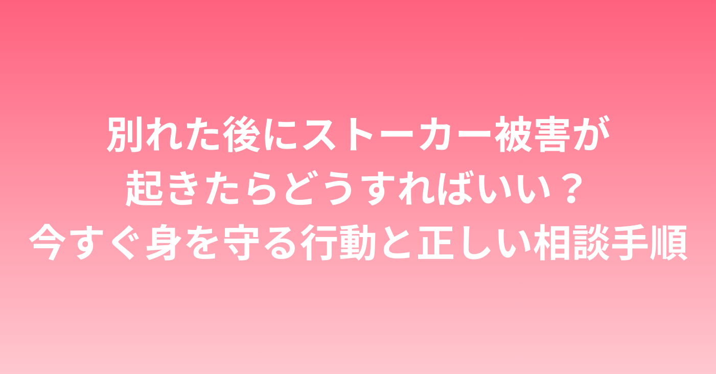別れた後にストーカー被害が起きたらどうすればいい？今すぐ身を守る行動と正しい相談手順