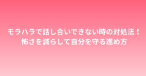 モラハラで話し合いできない時の対処法！怖さを減らして自分を守る進め方