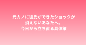 元カノに彼氏ができたショックが消えないあなたへ。今日から立ち直る具体策