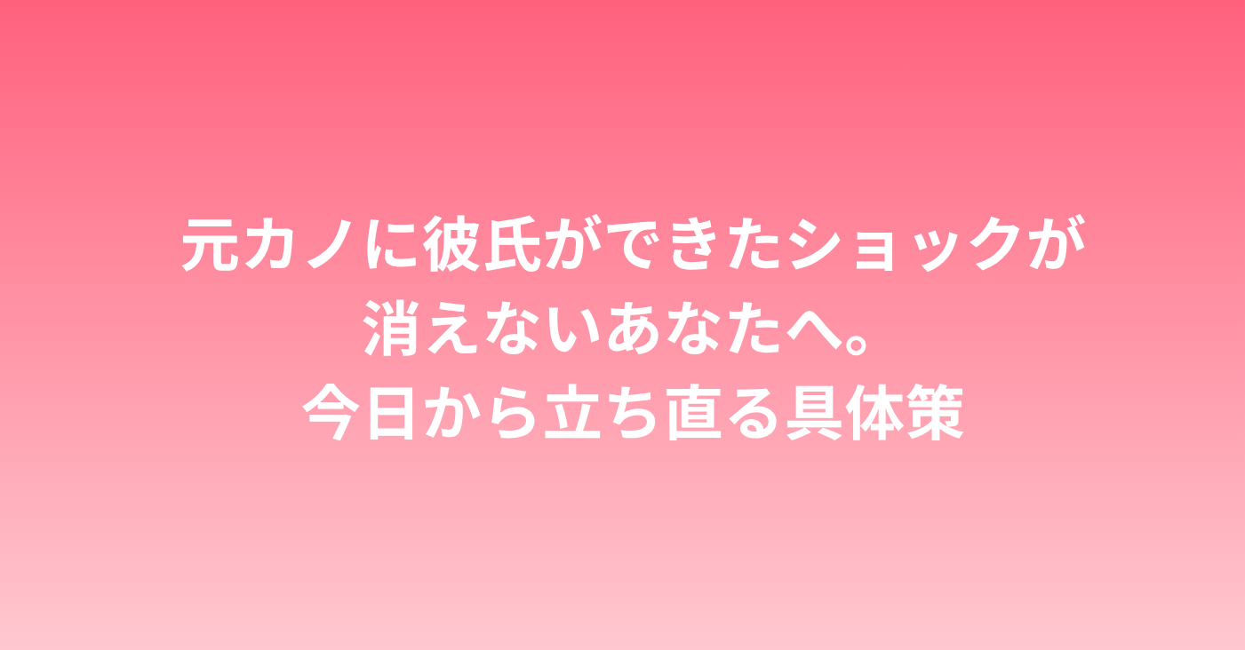 元カノに彼氏ができたショックが消えないあなたへ。今日から立ち直る具体策
