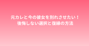 元カレと今の彼女を別れさせたい！後悔しない選択と復縁の方法