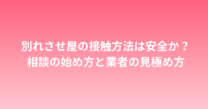別れさせ屋の接触方法は安全か？相談の始め方と業者の見極め方