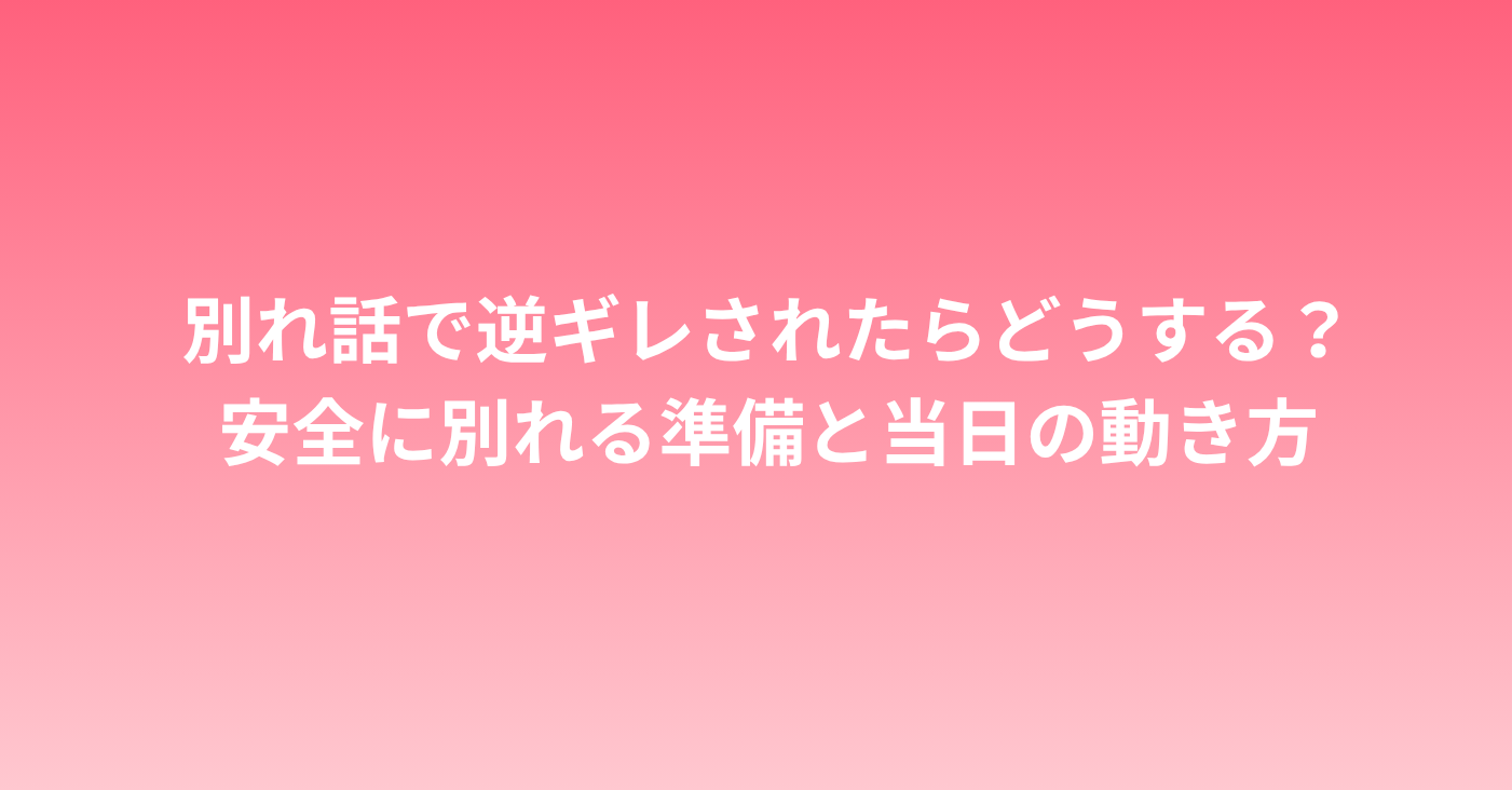 別れ話で逆ギレされたらどうする？安全に別れる準備と当日の動き方